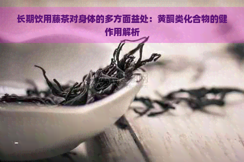 长期饮用藤茶对身体的多方面益处：黄酮类化合物的健作用解析