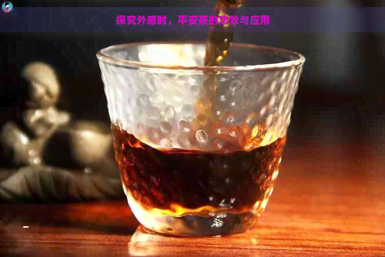 探究外感时，平安茶的功效与应用