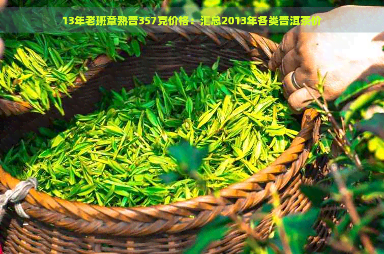 13年老班章熟普357克价格：汇总2013年各类普洱茶价