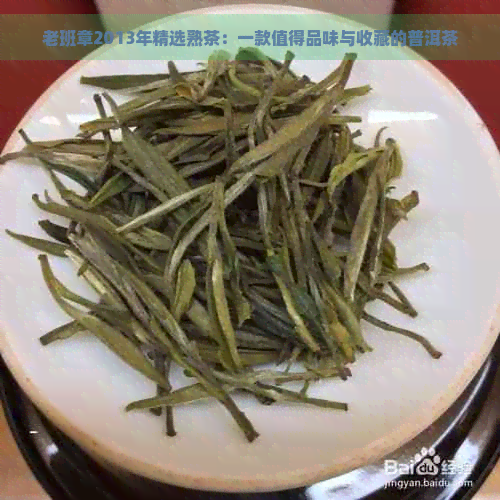 老班章2013年精选熟茶：一款值得品味与收藏的普洱茶