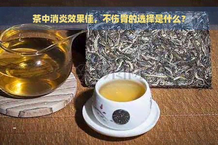 茶中消炎效果佳，不伤胃的选择是什么？