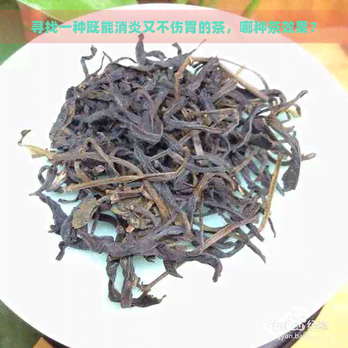 寻找一种既能消炎又不伤胃的茶，哪种茶效果？