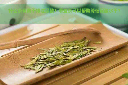 '什么茶有助于排泄尿酸？哪些茶可以帮助降低尿酸水平？'