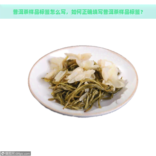 普洱茶样品标签怎么写，如何正确填写普洱茶样品标签？