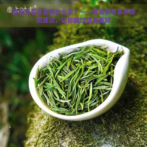 餐前餐后适合喝什么茶？——全面解答茶水搭配建议，让你健饮食更美好