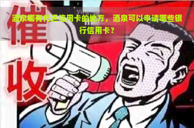 酒泉哪有代还信用卡的地方，酒泉可以申请哪些银行信用卡？