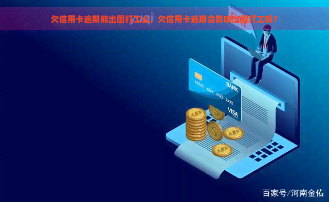 欠信用卡逾期能出国打工么，欠信用卡逾期会影响出国打工吗？