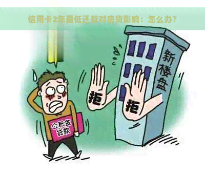 信用卡2年更低还款对房贷影响：怎么办？