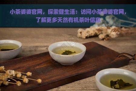 小茶婆婆官网，探索健生活：访问小茶婆婆官网，了解更多天然有机茶叶信息