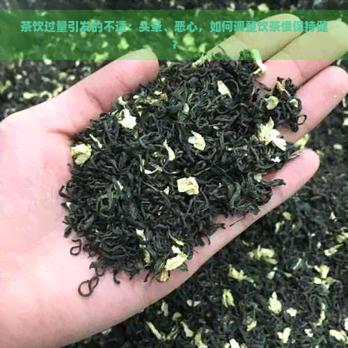 茶饮过量引发的不适：头晕、恶心，如何调整饮茶惯保持健？