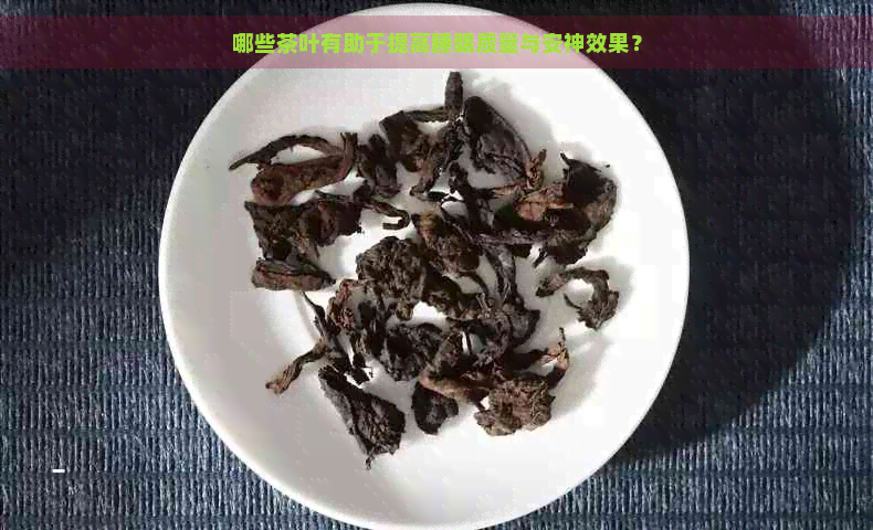 哪些茶叶有助于提高睡眠质量与安神效果？