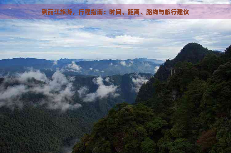 到丽江旅游，行程指南：时间、距离、路线与旅行建议