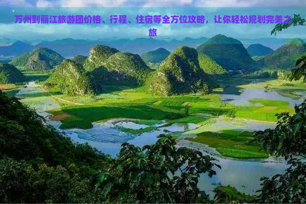 万州到丽江旅游团价格、行程、住宿等全方位攻略，让你轻松规划完美之旅