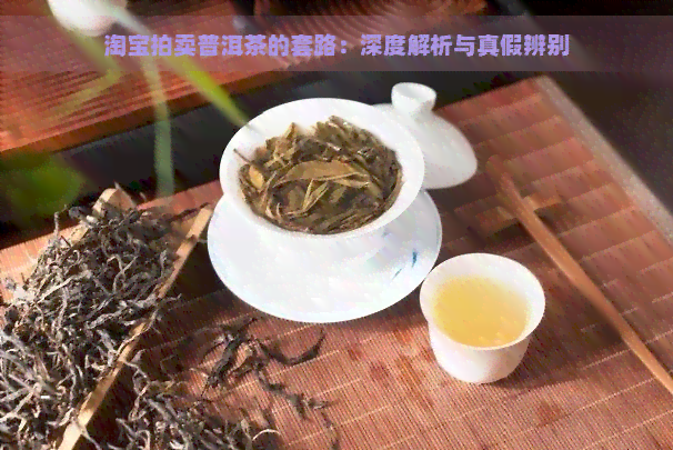 淘宝拍卖普洱茶的套路：深度解析与真假辨别