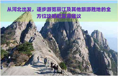 从河北出发，逐步游览丽江及其他旅游胜地的全方位攻略和实用建议