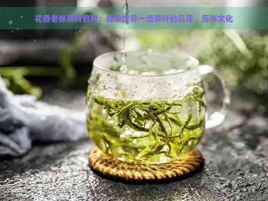 花香老枞茶叶官网：探索世界一流茶叶的品质、历与文化