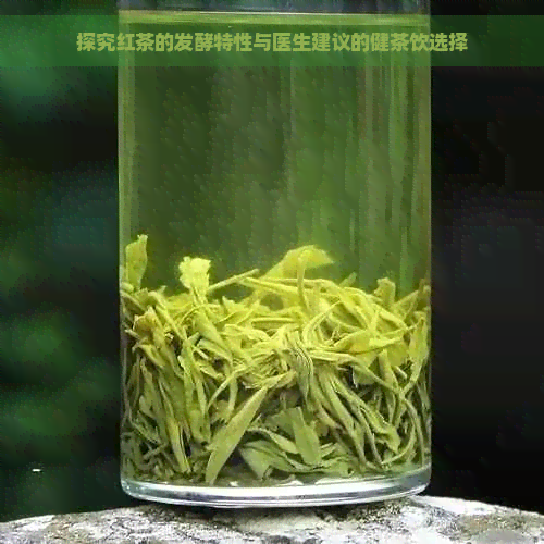 探究红茶的发酵特性与医生建议的健茶饮选择