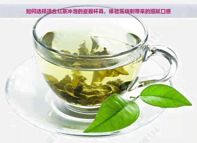 如何选择适合红茶冲泡的瓷器杯具，体验高烧制带来的细腻口感