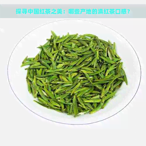 探寻中国红茶之美：哪些产地的滇红茶口感？