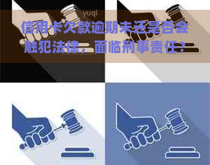 信用卡欠款逾期未还是否会触犯法律，面临刑事责任？