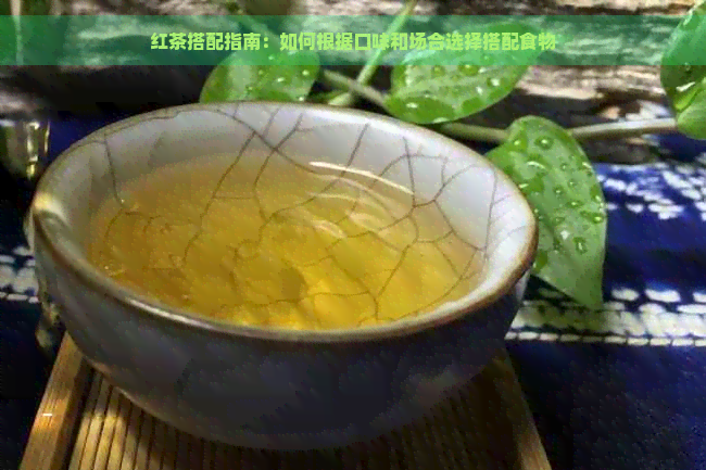 红茶搭配指南：如何根据口味和场合选择搭配食物