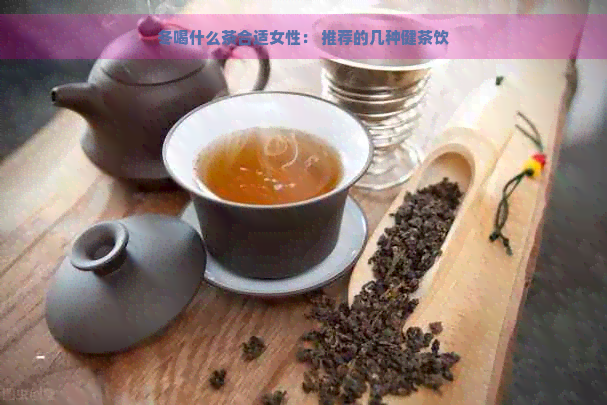 冬喝什么茶合适女性： 推荐的几种健茶饮