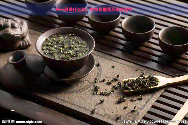 冬一般喝什么茶：冬饮茶推荐及茶叶选择