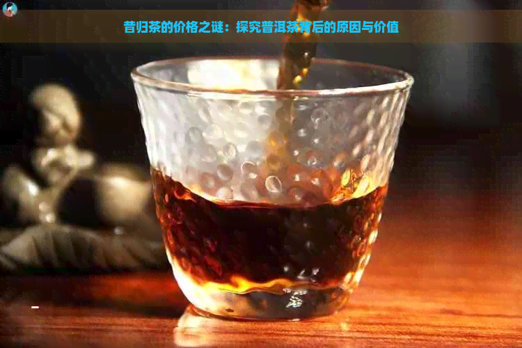 昔归茶的价格之谜：探究普洱茶背后的原因与价值