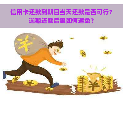 信用卡还款到期日当天还款是否可行？逾期还款后果如何避免？