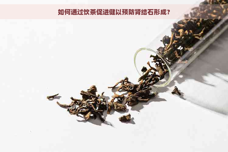 如何通过饮茶促进健以预防肾结石形成？