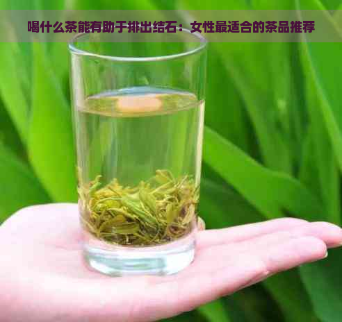 喝什么茶能有助于排出结石：女性最适合的茶品推荐