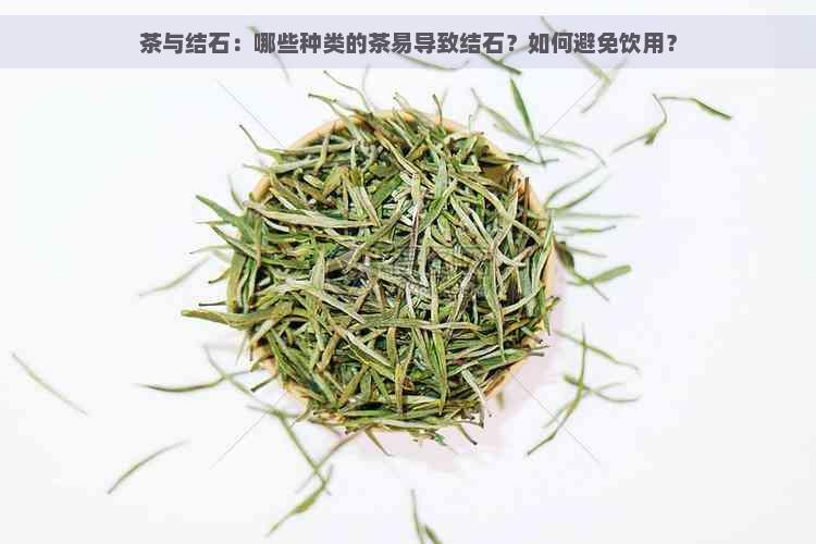 茶与结石：哪些种类的茶易导致结石？如何避免饮用？