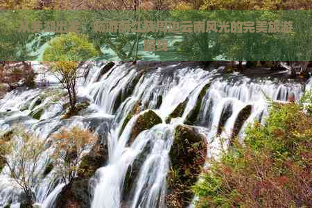 从芜湖出发，畅游丽江及周边云南风光的完美旅游路线