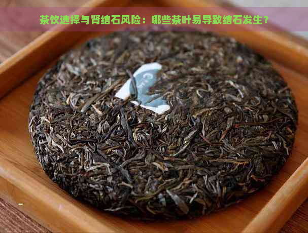 茶饮选择与肾结石风险：哪些茶叶易导致结石发生？