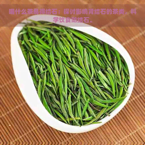 喝什么茶易得结石：探讨影响肾结石的茶类，科学饮食防结石。