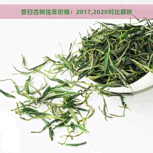 昔归古树往年价格：2017,2020对比解析