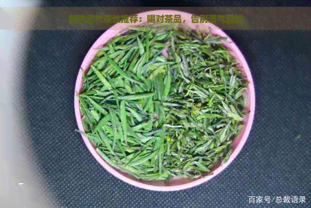 新除湿气茶饮推荐：喝对茶品，告别湿气困扰