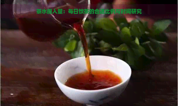 茶水摄入量：每日饮茶的合适比例与时间研究