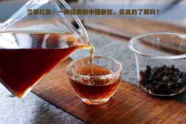 立顿红茶：一种经典的中国茶饮，你真的了解吗？