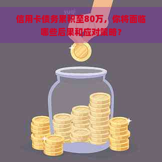 信用卡债务累积至80万，你将面临哪些后果和应对策略？