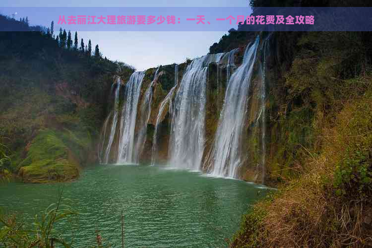 从去丽江大理旅游要多少钱：一天、一个月的花费及全攻略