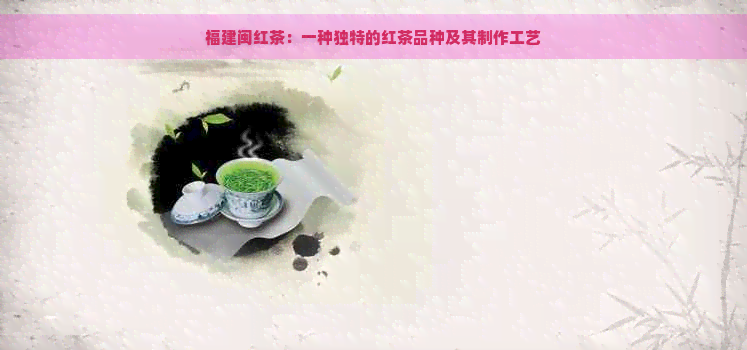 福建闽红茶：一种独特的红茶品种及其制作工艺