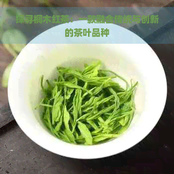 探寻桐木红茶：一款融合传统与创新的茶叶品种