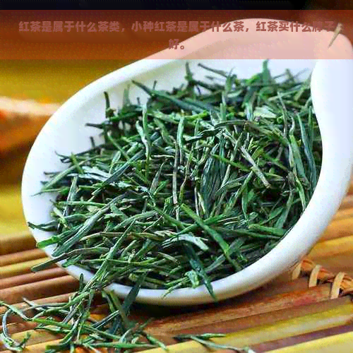 红茶是属于什么茶类，小种红茶是属于什么茶，红茶买什么牌子好。