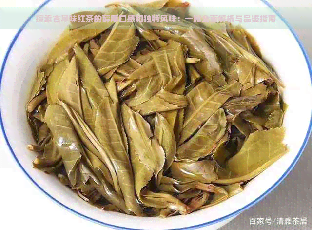 探索古早味红茶的醇厚口感和独特风味：一篇全面解析与品鉴指南