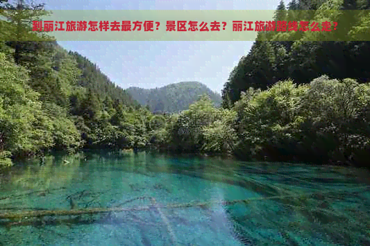 到丽江旅游怎样去最方便？景区怎么去？丽江旅游路线怎么走？