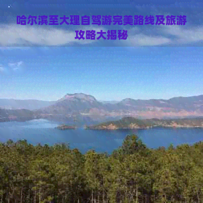 哈尔滨至大理自驾游完美路线及旅游攻略大揭秘