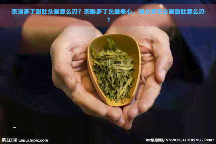 茶喝多了想吐头晕怎么办？茶喝多了头晕恶心，喝太多茶头晕想吐怎么办？