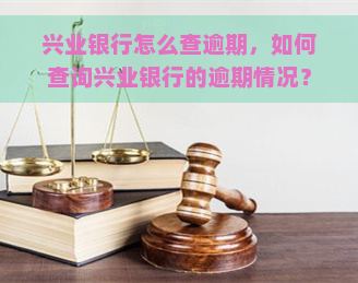 兴业银行怎么查逾期，如何查询兴业银行的逾期情况？