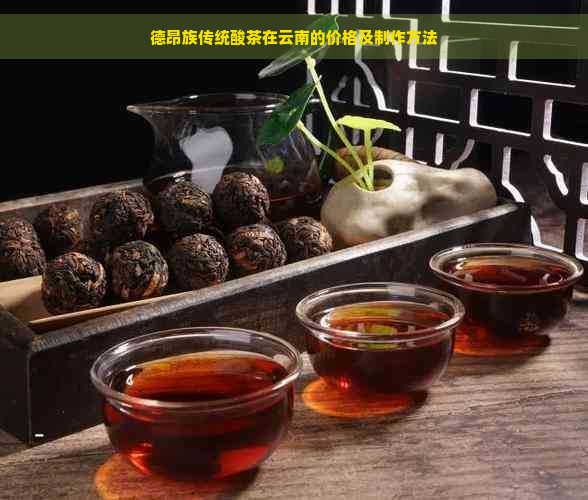 德昂族传统酸茶在云南的价格及制作方法